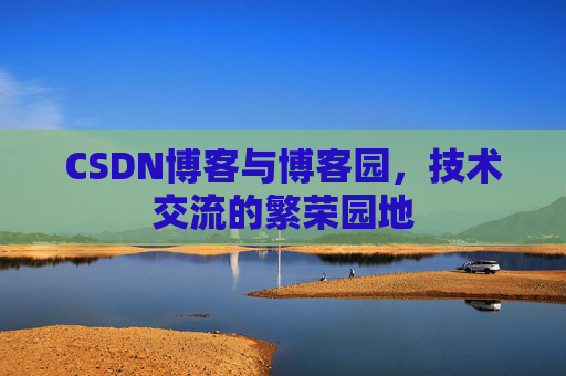 CSDN博客与博客园,技术交流的繁荣园地